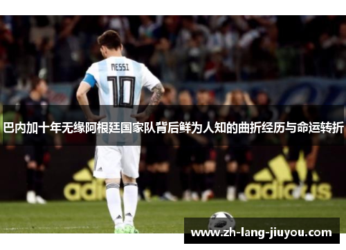 巴内加十年无缘阿根廷国家队背后鲜为人知的曲折经历与命运转折 巴内加十年无缘阿根廷国家队背后鲜为人知的曲折经历与命运转折