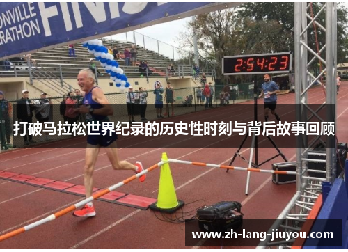 打破马拉松世界纪录的历史性时刻与背后故事回顾