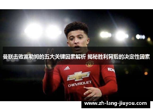 曼联击败富勒姆的五大关键因素解析 揭秘胜利背后的决定性因素