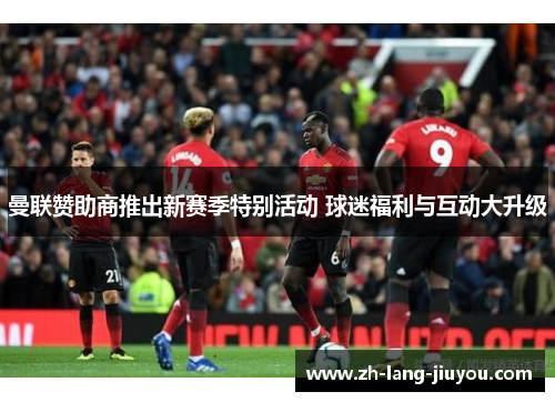 曼联赞助商推出新赛季特别活动 球迷福利与互动大升级