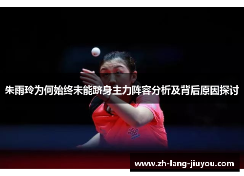 朱雨玲为何始终未能跻身主力阵容分析及背后原因探讨