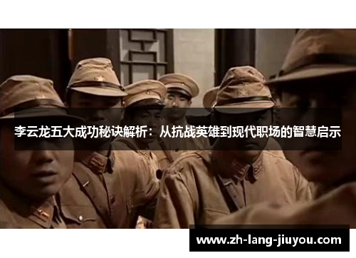 李云龙五大成功秘诀解析：从抗战英雄到现代职场的智慧启示