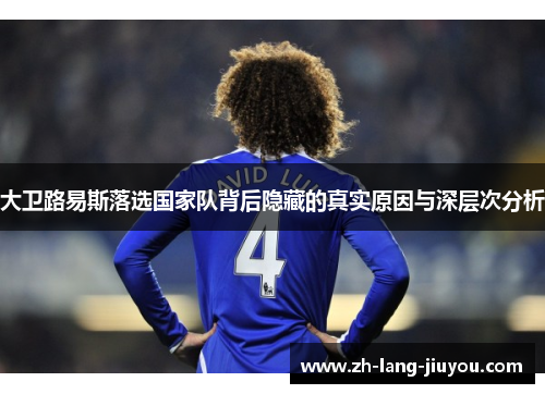 大卫路易斯落选国家队背后隐藏的真实原因与深层次分析