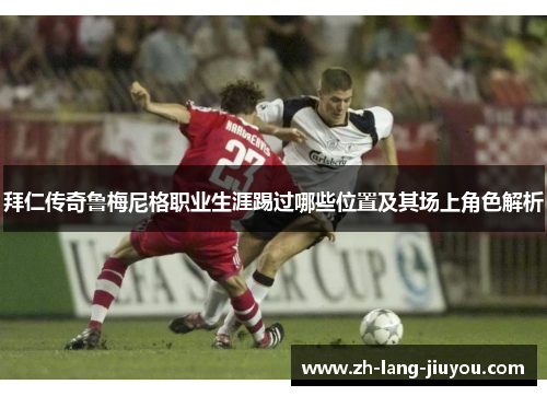 拜仁传奇鲁梅尼格职业生涯踢过哪些位置及其场上角色解析