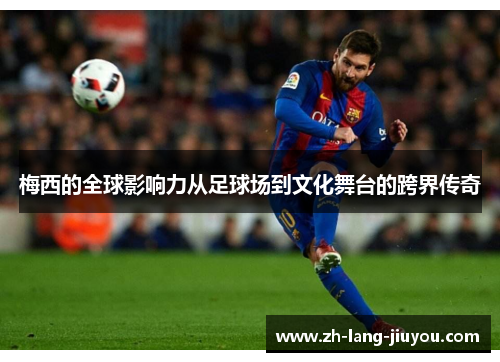 梅西的全球影响力从足球场到文化舞台的跨界传奇
