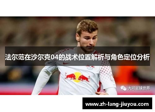 法尔范在沙尔克04的战术位置解析与角色定位分析