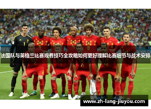 法国队与英格兰比赛观看技巧全攻略如何更好理解比赛细节与战术安排