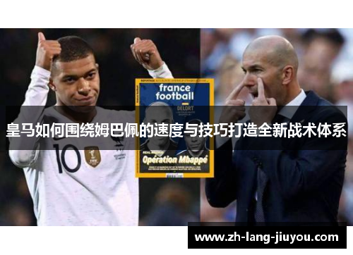 皇马如何围绕姆巴佩的速度与技巧打造全新战术体系