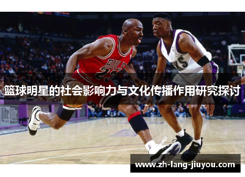 篮球明星的社会影响力与文化传播作用研究探讨 篮球明星的社会影响力与文化传播作用研究探讨