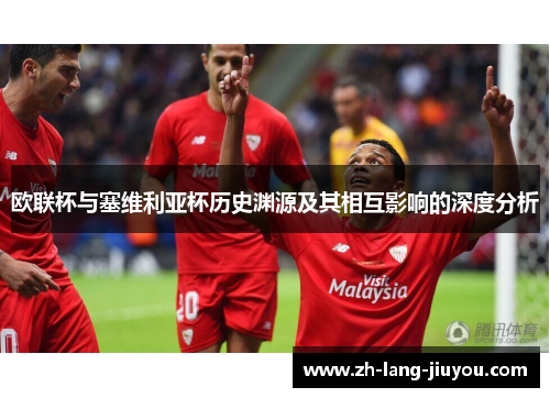 欧联杯与塞维利亚杯历史渊源及其相互影响的深度分析 欧联杯与塞维利亚杯历史渊源及其相互影响的深度分析