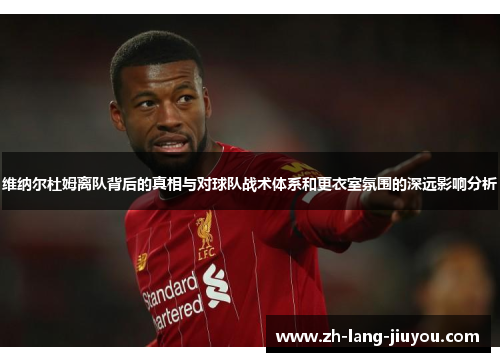 维纳尔杜姆离队背后的真相与对球队战术体系和更衣室氛围的深远影响分析 维纳尔杜姆离队背后的真相与对球队战术体系和更衣室氛围的深远影响分析