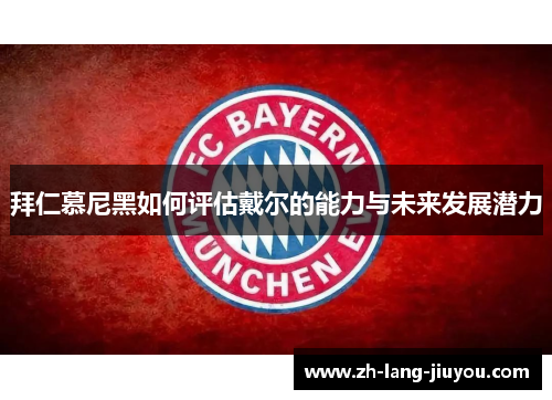 拜仁慕尼黑如何评估戴尔的能力与未来发展潜力