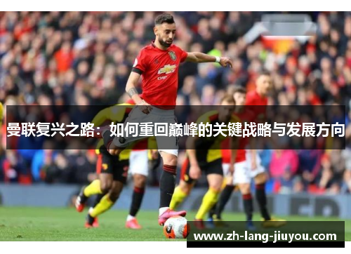 曼联复兴之路：如何重回巅峰的关键战略与发展方向