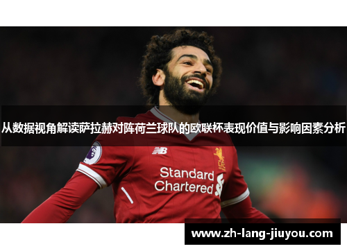 从数据视角解读萨拉赫对阵荷兰球队的欧联杯表现价值与影响因素分析