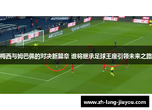 梅西与姆巴佩的对决新篇章 谁将继承足球王座引领未来之路 梅西与姆巴佩的对决新篇章 谁将继承足球王座引领未来之路