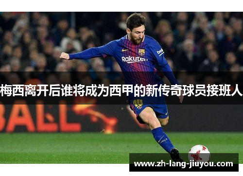 梅西离开后谁将成为西甲的新传奇球员接班人