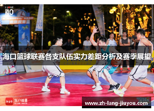 海口篮球联赛各支队伍实力差距分析及赛季展望