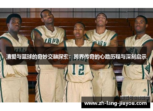 清爱与篮球的奇妙交融探索：跨界传奇的心路历程与深刻启示