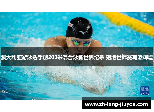 澳大利亚游泳选手创200米混合泳新世界纪录 短池世锦赛再添辉煌