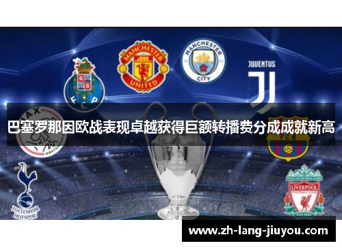 巴塞罗那因欧战表现卓越获得巨额转播费分成成就新高 巴塞罗那因欧战表现卓越获得巨额转播费分成成就新高