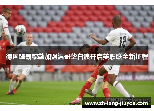 德国锋霸穆勒加盟温哥华白浪开启美职联全新征程