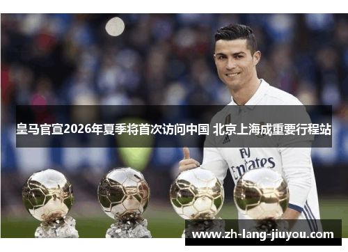 皇马官宣2026年夏季将首次访问中国 北京上海成重要行程站 皇马官宣2026年夏季将首次访问中国 北京上海成重要行程站