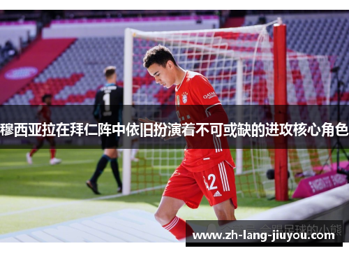 穆西亚拉在拜仁阵中依旧扮演着不可或缺的进攻核心角色