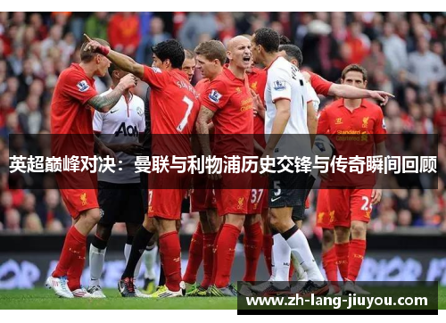 英超巅峰对决：曼联与利物浦历史交锋与传奇瞬间回顾