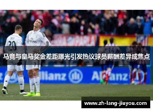 马竞与皇马奖金差距曝光引发热议球员薪酬差异成焦点 马竞与皇马奖金差距曝光引发热议球员薪酬差异成焦点