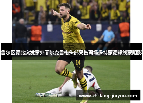 鲁尔区德比突发意外菲尔克鲁格头部受伤离场多特蒙德锋线蒙阴影 鲁尔区德比突发意外菲尔克鲁格头部受伤离场多特蒙德锋线蒙阴影