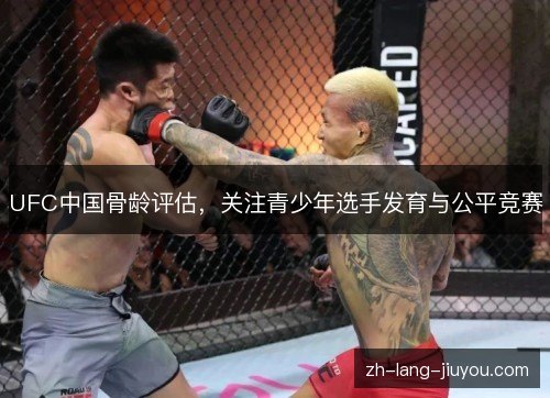 UFC中国骨龄评估,关注青少年选手发育与公平竞赛 UFC中国骨龄评估,关注青少年选手发育与公平竞赛