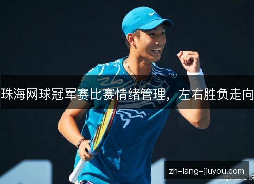 珠海网球冠军赛比赛情绪管理,左右胜负走向 珠海网球冠军赛比赛情绪管理,左右胜负走向