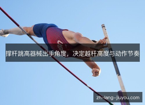 撑杆跳高器械出手角度，决定越杆高度与动作节奏