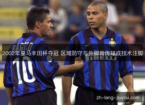 2002年皇马丰田杯夺冠 区域防守与外脚背传球成技术注脚